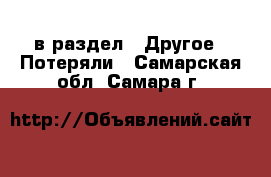  в раздел : Другое » Потеряли . Самарская обл.,Самара г.